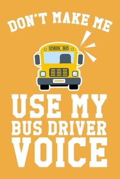 Don't Make Me Use My Bus Driver Voice: 6x9" Lined Notebook/Journal Funny Gift Idea For Bus Drivers