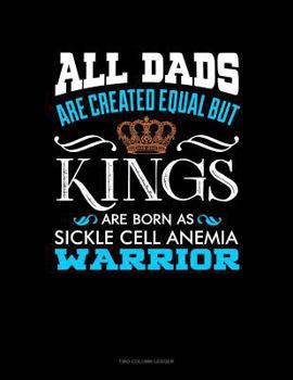 Paperback All Dads Are Created Equal But Kings Are Born as Sickle Cell Anemia Warrior: Two Column Ledger Book