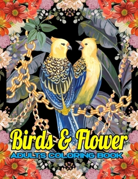 Paperback Birds & Flower Adults Coloring Book: Beautiful Birds and Flower Adults Coloring Book: Birds Coloring Book in attractive colors made of beautiful and u Book