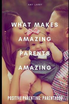 Paperback Positive Parenting: Parenthood: What Makes Amazing Parents Amazing Book