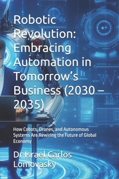 Robotic Revolution: Embracing Automation in Tomorrow’s Business (2030 – 2035): How Cobots, Drones, and Autonomous Systems Are Rewiring the Future of ... Series: Navigating the Innovations of 2035)