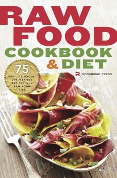 Paperback Raw Food Cookbook and Diet: 75 Easy, Delicious, and Flexible Recipes for a Raw Food Diet Book