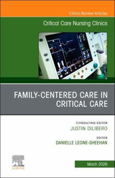 Family Centered Care in Critical Care, an Issue of Critical Care Nursing Clinics of North America