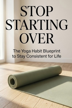 Paperback Stop Starting Over: The Yoga Habit Blueprint to Stay Consistent for Life Book