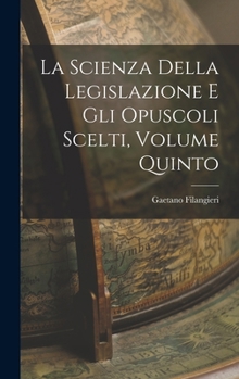 Hardcover La Scienza della Legislazione e Gli Opuscoli Scelti, Volume Quinto [Italian] Book
