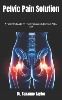 Pelvic Pain Solution: A Patient's Guide To Endometriosis & Chronic Pelvic Pain