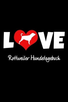 Love Rottweiler Hundetagebuch : Tagebuch F?r Hundehalter und Hundez?chter Ca DIN A5 Liniert Wei? 118 Seiten Hunde Welpen