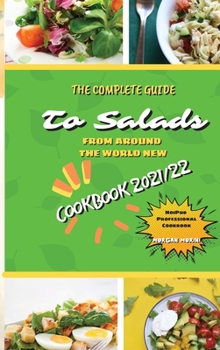 Hardcover The Complete Guide to Salads from Around the World New Cookbook 2021/22: The complete recipe book on salads, everything you need to know to prepare ta Book