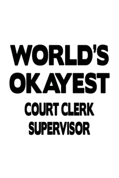 World's Okayest Court Clerk Supervisor: New Court Clerk Supervisor Notebook, Court Assistant Supervisor Journal Gift, Diary, Doodle Gift or Notebook | 6 x 9 Compact Size, 109 Blank Lined Pages