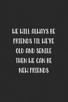 Paperback We Will Always Be Friends Til We're Old And Senile Then We Can Be New Friends: Blank Lined Best Friend Journal For Women Book