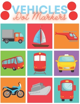 Vehicles Dot Markers: Dot Markers Activity Book For Toddlers Ages 2-5 Fun With Transportation Construction Trucks Boats Airplanes Cars and More