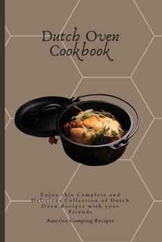 Dutch Oven Cookbook: Enjoy this Complete and Delicious Collection of Dutch Oven Recipes with your Friends