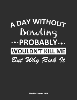 A Day Without Bowling Probably Wouldn't Kill Me But Why Risk It Monthly Planner 2020: Monthly Calendar / Planner Bowling Gift, 60 Pages, 8.5x11, Soft