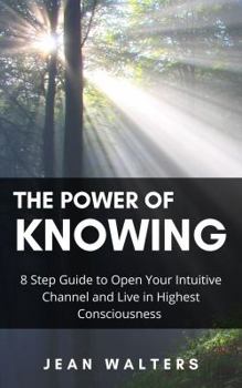 Paperback The Power of Knowing: 8 Step Guide to Open Your Intuitive Channel and Live in Highest Consciousness Book