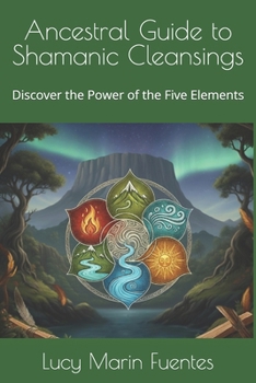 Ancestral Guide to Shamanic Cleansings: Discover the Power of the Five Elements
