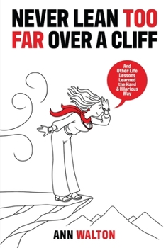 NEVER LEAN TOO FAR OVER A CLIFF: And Other Life Lessons Learned the Hard and Hilarious Way