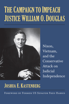 Hardcover The Campaign to Impeach Justice William O. Douglas: Nixon, Vietnam, and the Conservative Attack on Judicial Independence Book