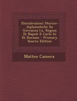 Paperback Elucubrazioni Storico-Diplomatiche Su Giovanna I.A, Regina Di Napoli E Carlo III Di Durazzo [Italian] Book