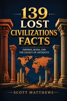 139 Lost Civilizations Facts - Empires, Ruins, and the Legacy of Antiquity