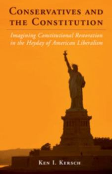 Conservatives and the Constitution: Imagining Constitutional Restoration in the Heyday of American Liberalism - Book  of the Cambridge Studies on the American Constitution