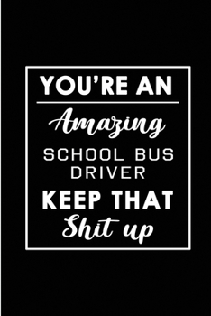 Paperback You're An Amazing School Bus Driver. Keep That Shit Up.: Blank Lined Funny School Bus Driver Journal Notebook Diary - Perfect Gag Birthday, Appreciati Book