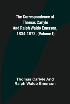 Correspondence of Thomas Carlyle and Ralph Waldo Emerson 1834-72, Vol 1