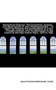 Paperback Novissimum Organon: The Certainties, Guesses, and Observations of John Thinkingmachine.: In Which H Book