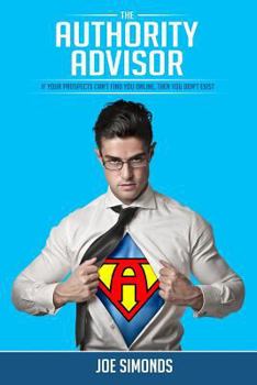 Paperback The Authority Advisor: If Your Prospects Can't Find You Online, Then You Don't Exist... Book