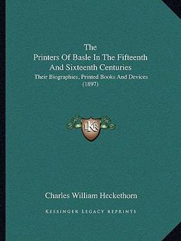 Paperback The Printers Of Basle In The Fifteenth And Sixteenth Centuries: Their Biographies, Printed Books And Devices (1897) Book