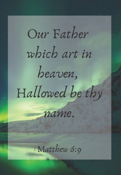 Our Father which art in heaven, Hallowed be thy name.: FRONT COVER SCRIPTURE JOURNAL FOR LOVERS OF THE BIBLE WHO WANT TO BE INSPIRED EVERY DAY, TO ... THOUGHTS AND IDEAS THAT YOU WANT TO REMEMBER.