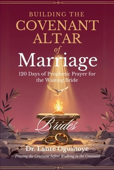 Building the Covenant Altar of Marriage: 120 Days of Prophetic Prayer for the Waiting Bride