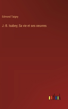 J.-B. Isabey; Sa vie et ses oeuvres (French Edition)