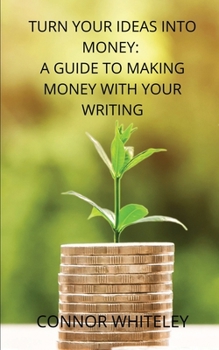 Paperback Turn Your Ideas Into Money: A Guide to Making Money With Your Writing Book