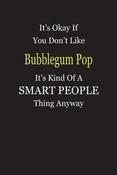 It's Okay If You Don't Like Bubblegum Pop It's Kind Of A Smart People Thing Anyway: Blank Lined Notebook Journal Gift Idea
