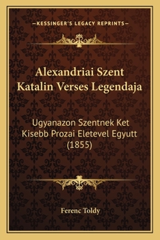Paperback Alexandriai Szent Katalin Verses Legendaja: Ugyanazon Szentnek Ket Kisebb Prozai Eletevel Egyutt (1855) [Hungarian] Book