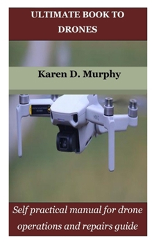 ULTIMATE BOOK TO DRONES: Self practical manual for drone operations and repairs guide