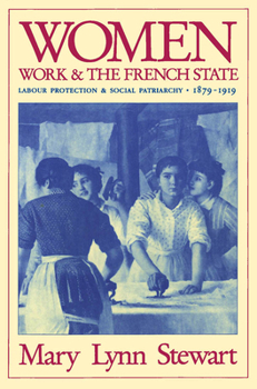 Hardcover Women, Work, and the French State: Labour Protection and Social Patriarchy, 1879-1919 Book