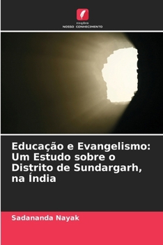 Educação e Evangelismo: Um Estudo sobre o Distrito de Sundargarh, na Índia (Portuguese Edition)