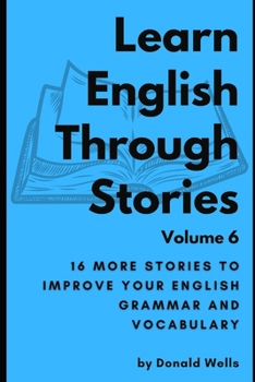 Learn English Through Stories: Volume 6 (Learn English Through Stories: 16 Stories to Improve Your English Grammar and English Vocabulary)