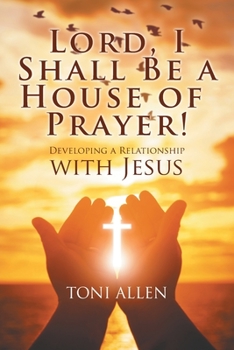 Paperback Lord, I Shall Be a House of Prayer!: Developing a Relationship with Jesus Book