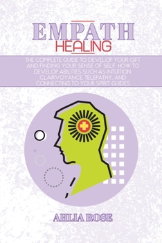 Paperback Empath Healing: The Complete Guide to Develop Your Gift and Finding Your Sense of Self. How to Develop Abilities Such as Intuition, Cl Book