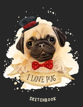 I Love Pug Sketchbook: Funny & Cute Puppy Lovely - Fun Children Family Activity Book - Blank Paper Sketchbook for Drawing, Crayon Coloring, Doodling & ... Sketch book for Girls, Boys, Kids, Teens