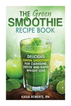 Paperback The Green Smoothie Recipe Book: Delicious, Green Smoothies for Cleansing, Detox and Rapid Weight Loss Book