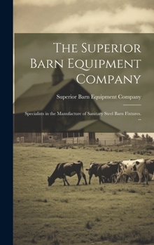 Hardcover The Superior Barn Equipment Company: Specialists in the Manufacture of Sanitary Steel Barn Fixtures. -- Book