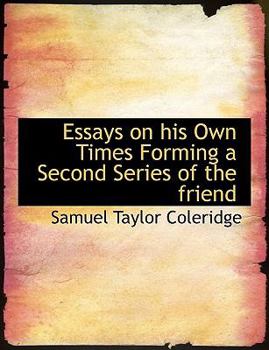 Essays on His Own Times Forming a Second Series of the Friend
