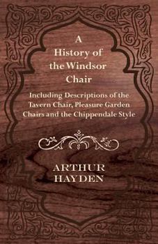 Paperback A History of the Windsor Chair - Including Descriptions of the Tavern Chair, Pleasure Garden Chairs and the Chippendale Style Book