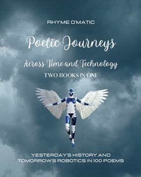 Paperback Poetic Journeys Across Time and Technology - Two Books in One: Yesterday's History and Tomorrow's Robotics in 100 Poems Book