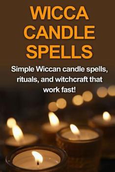 Paperback Wicca Candle Spells: Simple Wiccan candle spells, rituals, and witchcraft that work fast! Book