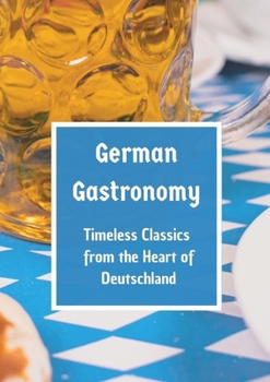 Paperback German Gastronomy: Timeless Classics from the Heart of Deutschland: A culinary journey through Germany Book