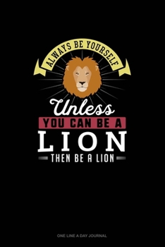 Paperback Always Be Yourself Unless You Can Be A Lion Then Be A Lion: One Line A Day Journal Book